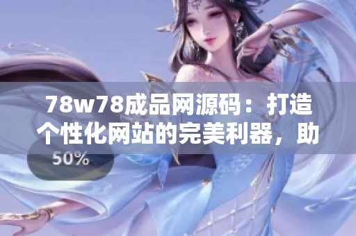 78w78成品網(wǎng)源碼：打造個性化網(wǎng)站的完美利器，助您快速搭建專屬網(wǎng)絡(luò)空間