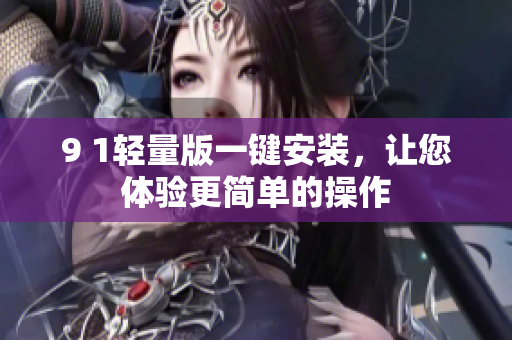9 1輕量版一鍵安裝，讓您體驗(yàn)更簡單的操作