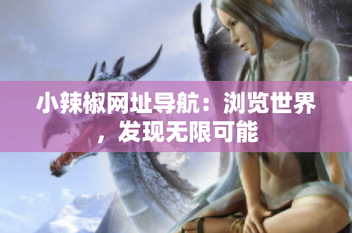 小辣椒網(wǎng)址導(dǎo)航：瀏覽世界，發(fā)現(xiàn)無(wú)限可能