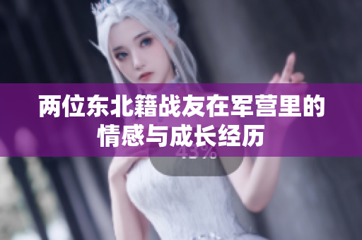 兩位東北籍戰(zhàn)友在軍營(yíng)里的情感與成長(zhǎng)經(jīng)歷