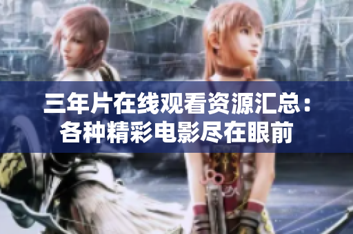 三年片在線觀看資源匯總：各種精彩電影盡在眼前