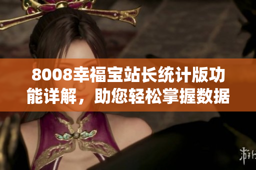 8008幸福寶站長(zhǎng)統(tǒng)計(jì)版功能詳解，助您輕松掌握數(shù)據(jù)統(tǒng)計(jì)利器