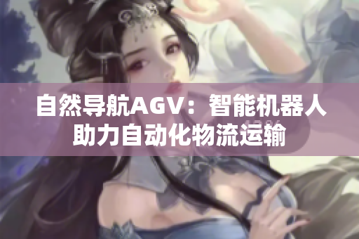 自然導(dǎo)航AGV：智能機(jī)器人助力自動(dòng)化物流運(yùn)輸