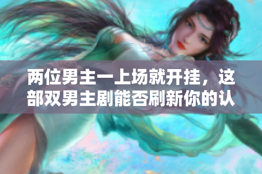 兩位男主一上場(chǎng)就開掛，這部雙男主劇能否刷新你的認(rèn)知？
