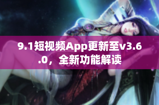 9.1短視頻App更新至v3.6.0，全新功能解讀