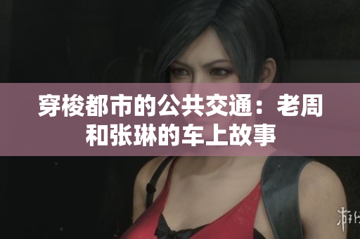 穿梭都市的公共交通：老周和張琳的車上故事