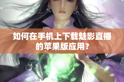 如何在手機上下載魅影直播的蘋果版應(yīng)用？