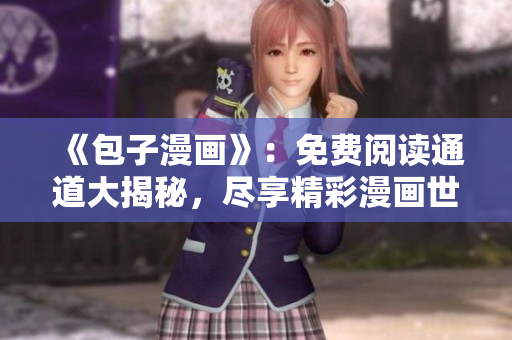 《包子漫畫》：免費(fèi)閱讀通道大揭秘，盡享精彩漫畫世界