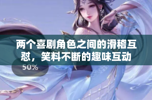 兩個喜劇角色之間的滑稽互懟，笑料不斷的趣味互動