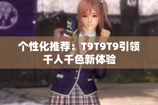 個(gè)性化推薦：T9T9T9引領(lǐng)千人千色新體驗(yàn)