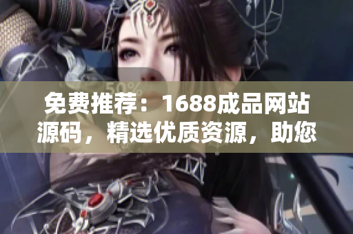 免費推薦：1688成品網(wǎng)站源碼，精選優(yōu)質(zhì)資源，助您輕松打造個性化網(wǎng)站