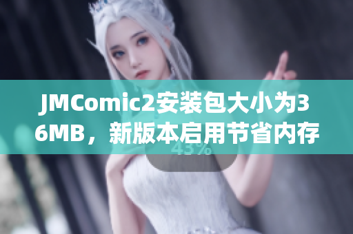 JMComic2安裝包大小為36MB，新版本啟用節(jié)省內(nèi)存功能