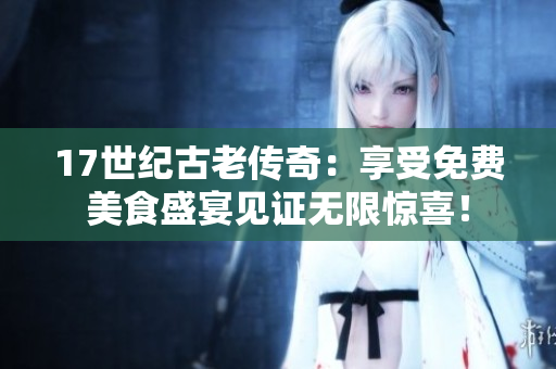 17世紀(jì)古老傳奇：享受免費(fèi)美食盛宴見證無(wú)限驚喜！
