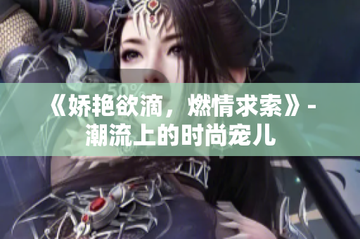 《嬌艷欲滴，燃情求索》- 潮流上的時尚寵兒