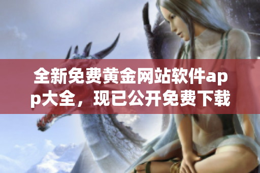 全新免費黃金網站軟件app大全，現(xiàn)已公開免費下載！