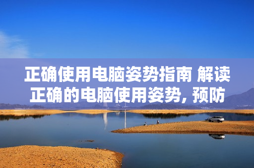 正確使用電腦姿勢指南 解讀正確的電腦使用姿勢, 預防身體疼痛
