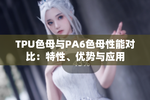 TPU色母與PA6色母性能對比：特性、優(yōu)勢與應(yīng)用
