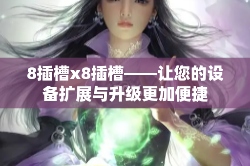 8插槽x8插槽——讓您的設(shè)備擴展與升級更加便捷