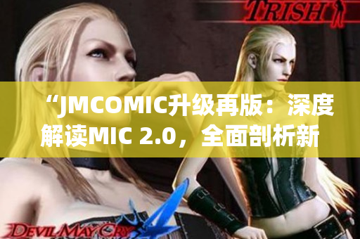 “JMCOMIC升級(jí)再版：深度解讀MIC 2.0，全面剖析新功能與優(yōu)化！”