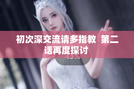 初次深交流請多指教  第二話再度探討 