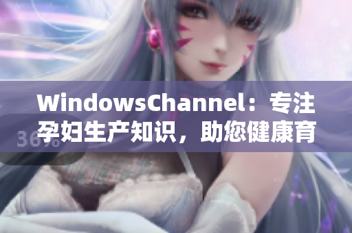 WindowsChannel：專注孕婦生產(chǎn)知識(shí)，助您健康育兒