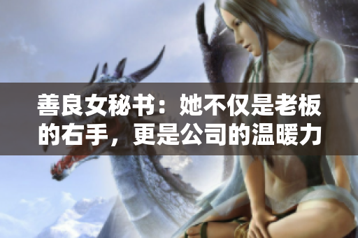善良女秘書：她不僅是老板的右手，更是公司的溫暖力量