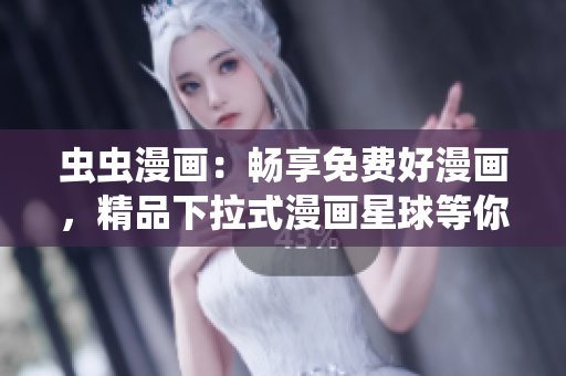 蟲(chóng)蟲(chóng)漫畫(huà)：暢享免費(fèi)好漫畫(huà)，精品下拉式漫畫(huà)星球等你來(lái)體驗(yàn)