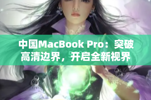 中國MacBook Pro：突破高清邊界，開啟全新視界