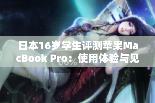 日本16歲學(xué)生評測蘋果MacBook Pro：使用體驗與見解
