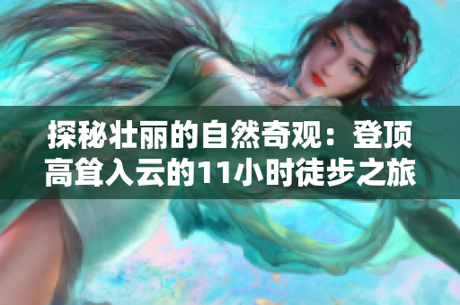 探秘壯麗的自然奇觀：登頂高聳入云的11小時(shí)徒步之旅
