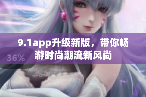 9.1app升級新版，帶你暢游時尚潮流新風(fēng)尚