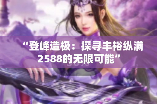“登峰造極：探尋豐?？v滿2588的無(wú)限可能”