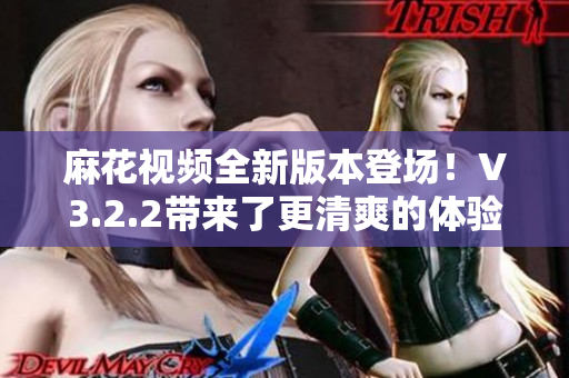 麻花視頻全新版本登場(chǎng)！V3.2.2帶來(lái)了更清爽的體驗(yàn)！