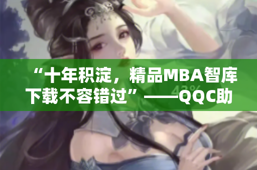 “十年積淀，精品MBA智庫下載不容錯(cuò)過”——QQC助您提升管理技能