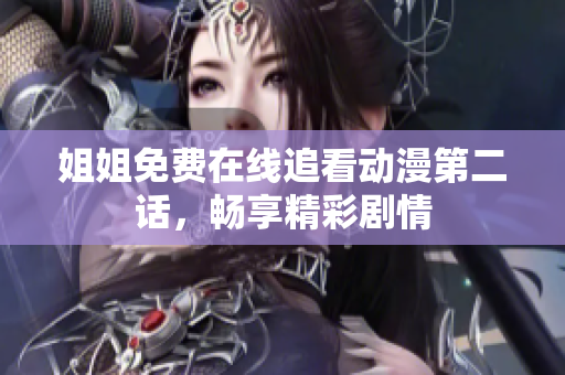 姐姐免費(fèi)在線追看動(dòng)漫第二話，暢享精彩劇情