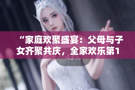 “家庭歡聚盛宴：父母與子女齊聚共慶，全家歡樂(lè)第14回”