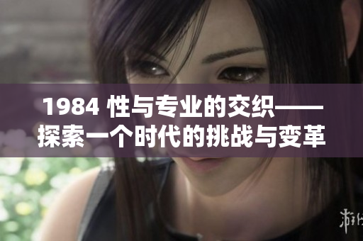 1984 性與專業(yè)的交織——探索一個(gè)時(shí)代的挑戰(zhàn)與變革