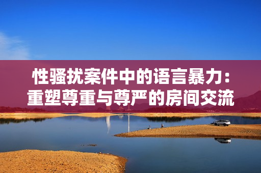 性騷擾案件中的語言暴力：重塑尊重與尊嚴的房間交流方式