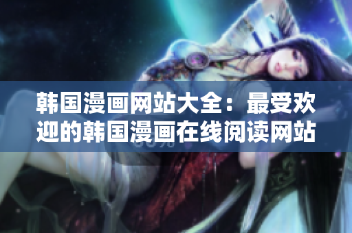 韓國(guó)漫畫網(wǎng)站大全：最受歡迎的韓國(guó)漫畫在線閱讀網(wǎng)站推薦