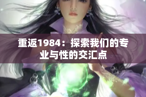 重返1984：探索我們的專業(yè)與性的交匯點(diǎn)