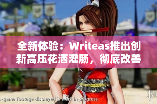 全新體驗：Writeas推出創(chuàng)新高壓花灑灌腸，徹底改善清潔效果！