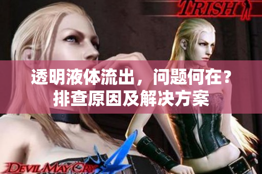 透明液體流出，問題何在？排查原因及解決方案