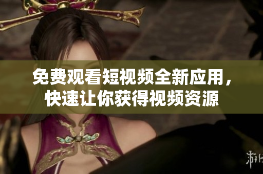 免費觀看短視頻全新應(yīng)用，快速讓你獲得視頻資源