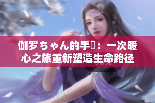 伽羅ちゃん的手術(shù)：一次暖心之旅重新塑造生命路徑
