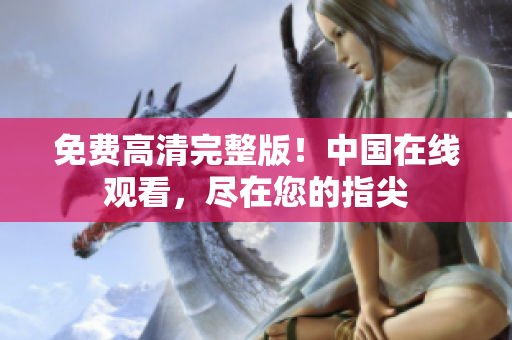 免費高清完整版！中國在線觀看，盡在您的指尖