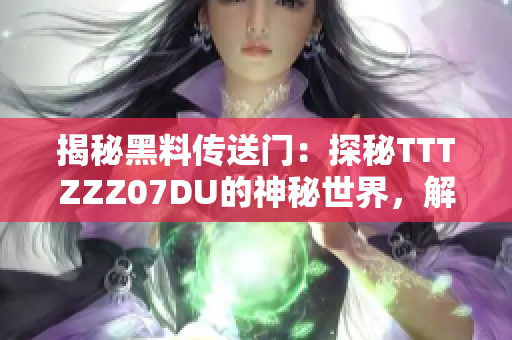 揭秘黑料傳送門：探秘TTTZZZ07DU的神秘世界，解密其背后的故事與秘密