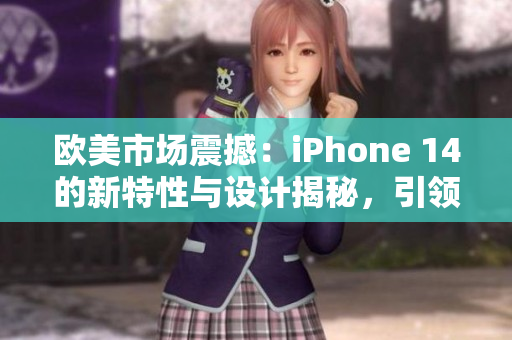 歐美市場震撼：iPhone 14的新特性與設計揭秘，引領智能手機新潮流