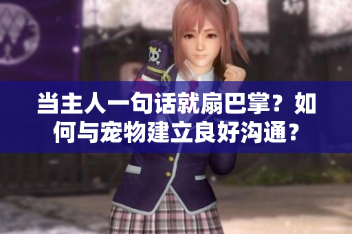 當主人一句話就扇巴掌？如何與寵物建立良好溝通？