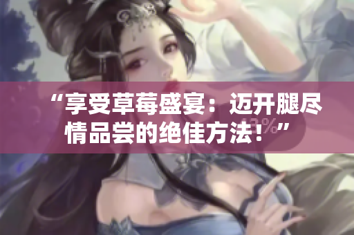 “享受草莓盛宴：邁開腿盡情品嘗的絕佳方法！”