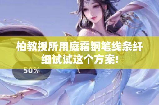柏教授所用庭霜鋼筆線條纖細(xì)試試這個(gè)方案!